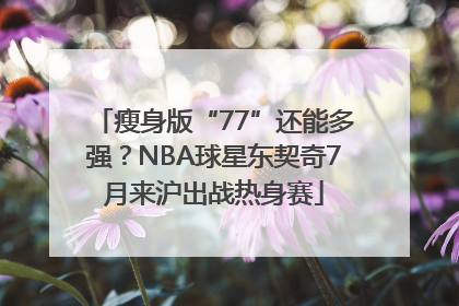 瘦身版“77”还能多强？NBA球星东契奇7月来沪出战热身赛