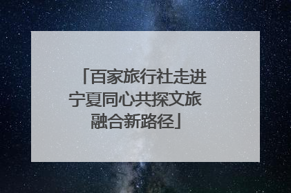 百家旅行社走进宁夏同心共探文旅融合新路径