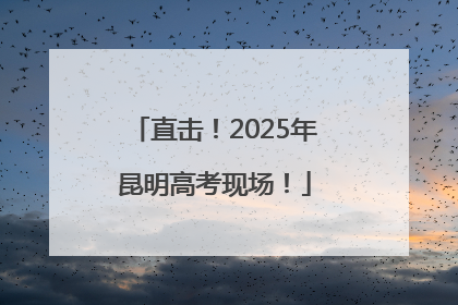 直击！2025年昆明高考现场！