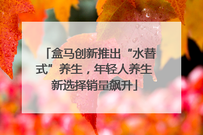 盒马创新推出“水替式”养生，年轻人养生新选择销量飙升