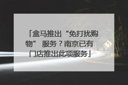 盒马推出“免打扰购物” 服务？南京已有门店推出此项服务