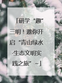 研学“趣”三明！邀你开启“青山绿水·生态文明实践之旅”~