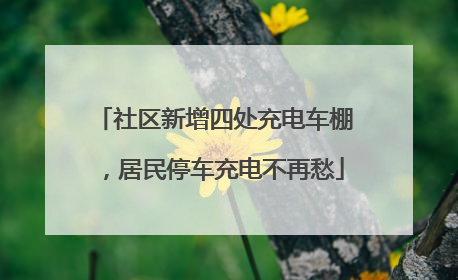 社区新增四处充电车棚，居民停车充电不再愁
