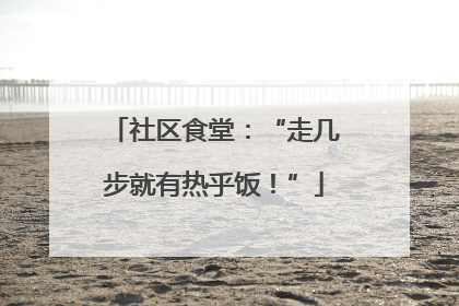 社区食堂：“走几步就有热乎饭！”