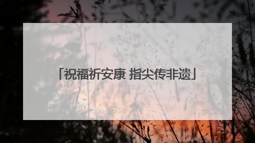 祝福祈安康 指尖传非遗