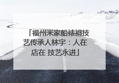福州米家船裱褙技艺传承人林宇：人在店在 技艺永进