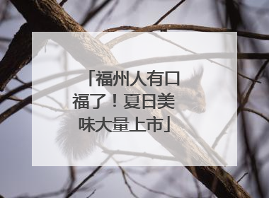 福州人有口福了！夏日美味大量上市