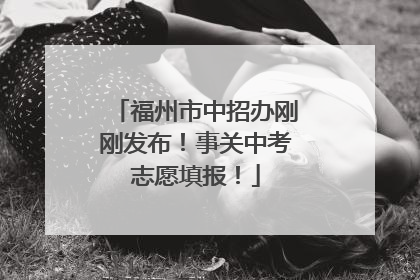福州市中招办刚刚发布！事关中考志愿填报！