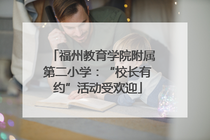 福州教育学院附属第二小学：“校长有约”活动受欢迎