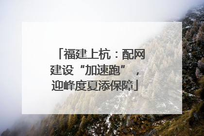 福建上杭：配网建设“加速跑”，迎峰度夏添保障