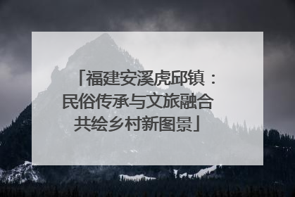 福建安溪虎邱镇：民俗传承与文旅融合共绘乡村新图景
