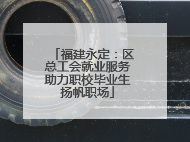 福建永定：区总工会就业服务助力职校毕业生扬帆职场