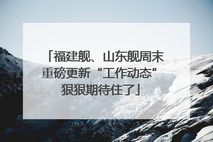 福建舰、山东舰周末重磅更新“工作动态” 狠狠期待住了