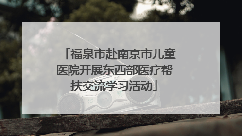 福泉市赴南京市儿童医院开展东西部医疗帮扶交流学习活动