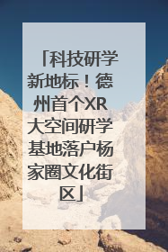 科技研学新地标！德州首个XR大空间研学基地落户杨家圈文化街区