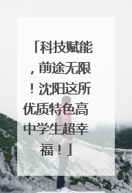 科技赋能，前途无限！沈阳这所优质特色高中学生超幸福！