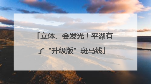 立体、会发光！平湖有了“升级版”斑马线