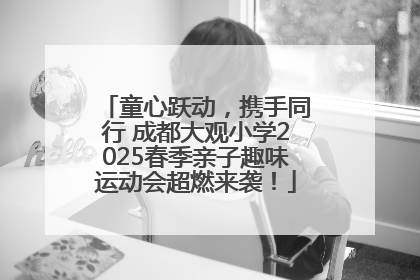 童心跃动，携手同行 成都大观小学2025春季亲子趣味运动会超燃来袭！