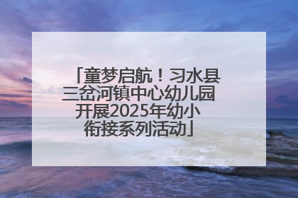 童梦启航！习水县三岔河镇中心幼儿园开展2025年幼小衔接系列活动