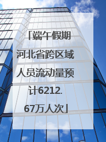 端午假期 河北省跨区域人员流动量预计6212.67万人次