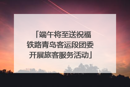 端午将至送祝福 铁路青岛客运段团委开展旅客服务活动