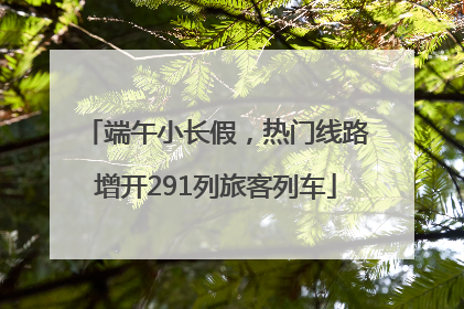 端午小长假，热门线路增开291列旅客列车