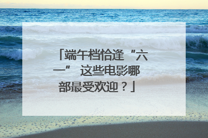 端午档恰逢“六一” 这些电影哪部最受欢迎？