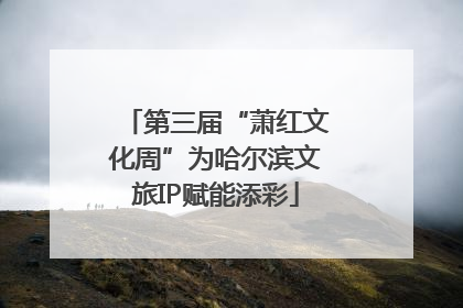 第三届“萧红文化周”为哈尔滨文旅IP赋能添彩