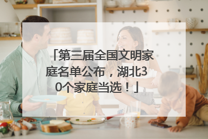 第三届全国文明家庭名单公布，湖北30个家庭当选！