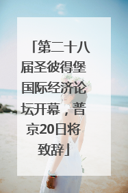 第二十八届圣彼得堡国际经济论坛开幕，普京20日将致辞