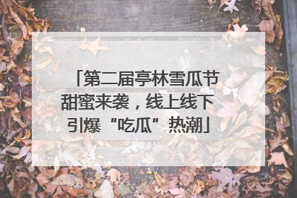 第二届亭林雪瓜节甜蜜来袭，线上线下引爆“吃瓜”热潮