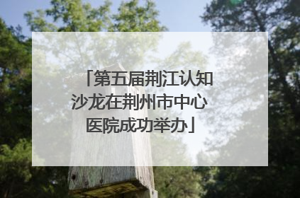 第五届荆江认知沙龙在荆州市中心医院成功举办