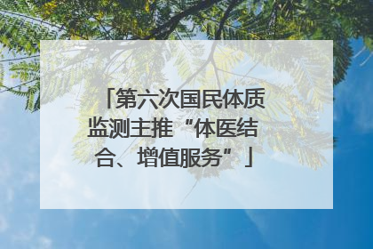 第六次国民体质监测主推“体医结合、增值服务”