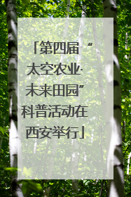 第四届“太空农业·未来田园”科普活动在西安举行