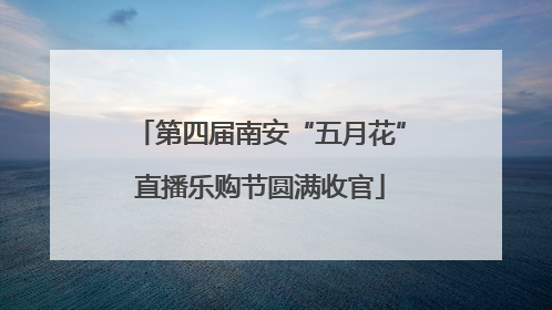第四届南安“五月花”直播乐购节圆满收官