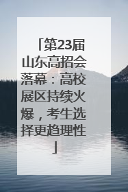 第23届山东高招会落幕：高校展区持续火爆，考生选择更趋理性