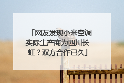 网友发现小米空调实际生产商为四川长虹？双方合作已久