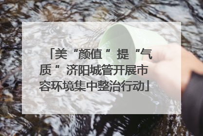 美“颜值 ”提“气质 ”济阳城管开展市容环境集中整治行动