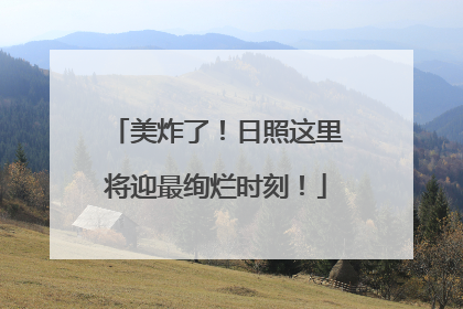 美炸了！日照这里将迎最绚烂时刻！