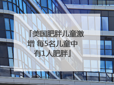 美国肥胖儿童激增 每5名儿童中有1人肥胖