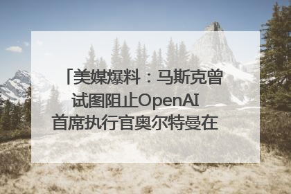 美媒爆料：马斯克曾试图阻止OpenAI首席执行官奥尔特曼在中东的AI交易