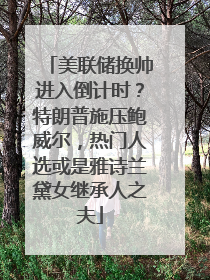 美联储换帅进入倒计时？特朗普施压鲍威尔，热门人选或是雅诗兰黛女继承人之夫