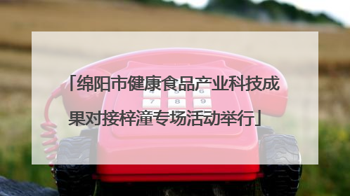 绵阳市健康食品产业科技成果对接梓潼专场活动举行