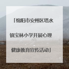 绵阳市安州区塔水镇宝林小学开展心理健康教育宣传活动