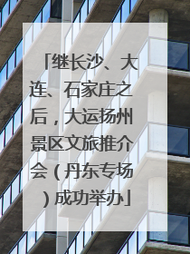 继长沙、大连、石家庄之后，大运扬州景区文旅推介会（丹东专场）成功举办
