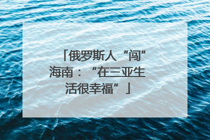俄罗斯人“闯”海南：“在三亚生活很幸福”