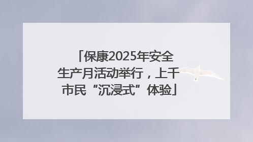 保康2025年安全生产月活动举行，上千市民“沉浸式”体验