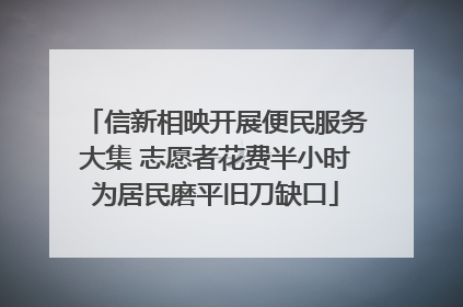 信新相映开展便民服务大集 志愿者花费半小时为居民磨平旧刀缺口
