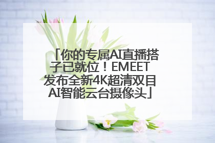 你的专属AI直播搭子已就位！EMEET发布全新4K超清双目AI智能云台摄像头