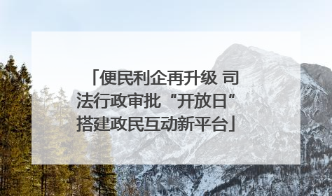 便民利企再升级 司法行政审批“开放日”搭建政民互动新平台